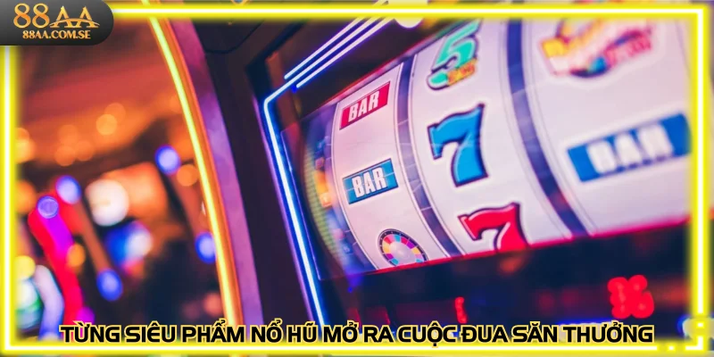 Từng siêu phẩm nổ hũ mở ra cuộc đua săn thưởng